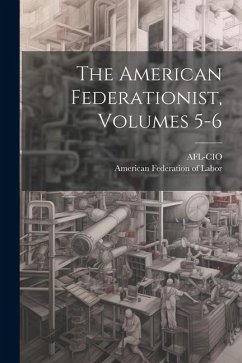 The American Federationist, Volumes 5-6