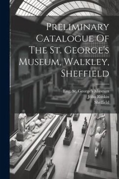 Preliminary Catalogue Of The St. George's Museum, Walkley, Sheffield - Ruskin, John