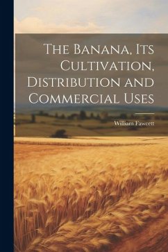The Banana, its Cultivation, Distribution and Commercial Uses - Fawcett, William