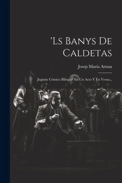 'ls Banys De Caldetas: Juguete Cómico Bilingüe En Un Acto Y En Verso... - Arnau, Josep Maria