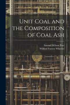 Unit Coal and the Composition of Coal Ash - Parr, Samuel Wilson; Wheeler, Wilfred Forrest