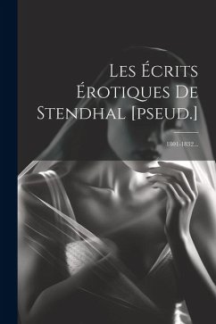 Les Écrits Érotiques De Stendhal [pseud.]: 1801-1832... - Anonymous