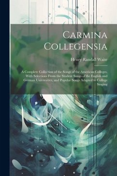 Carmina Collegensia: A Complete Collection of the Songs of the American Colleges, With Selections From the Student Songs of the English and - Waite, Henry Randall