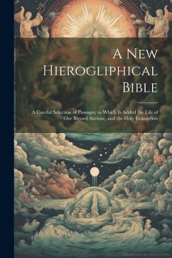 A New Hierogliphical Bible: A Careful Selection of Passages. to Which Is Added the Life of Our Blessed Saviour, and the Holy Evangelists - Anonymous