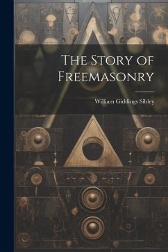 The Story of Freemasonry - Sibley, William Giddings