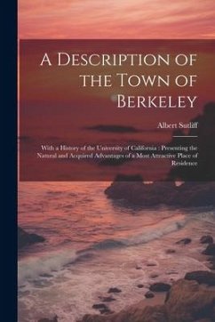 A Description of the Town of Berkeley: With a History of the University of California: Presenting the Natural and Acquired Advantages of a Most Attrac - Sutliff, Albert