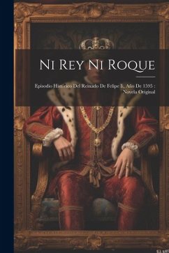 Ni Rey Ni Roque: Episodio Histórico Del Reinado De Felipe Ii, Año De 1595: Novela Original - Anonymous