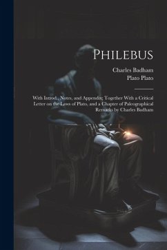 Philebus; With Introd., Notes, and Appendix; Together With a Critical Letter on the Laws of Plato, and a Chapter of Paleographical Remarks by Charles Badham - Badham, Charles; Plato