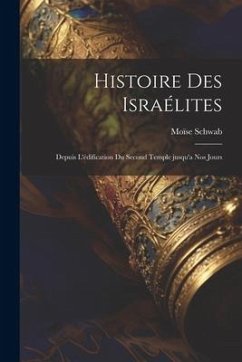 Histoire des Israélites; depuis l'édification du second temple jusqu'a nos jours - Schwab, Moïse