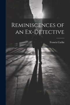 Reminiscences of an Ex-detective - Carlin, Francis