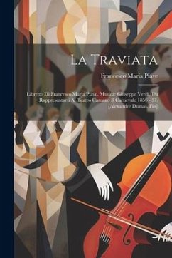 La Traviata: Libretto Di Francesco Maria Piave. Musica: Giuseppe Verdi. Da Rappresentarsi Al Teatro Carcano Il Carnevale 1856 - 57. - Piave, Francesco Maria