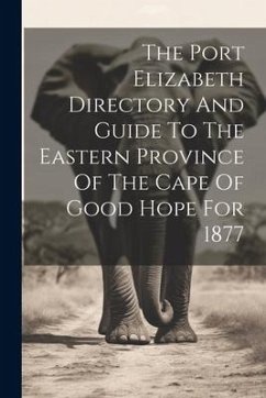 The Port Elizabeth Directory And Guide To The Eastern Province Of The Cape Of Good Hope For 1877 - Anonymous