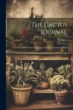 The Cactus Journal: Devoted Exclusively To Cacti And Other Succulent Plants; Volume 1 - Anonymous