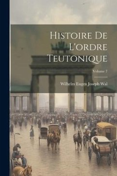 Histoire De L'ordre Teutonique; Volume 7 - Wal, Wilhelm Eugen Joseph