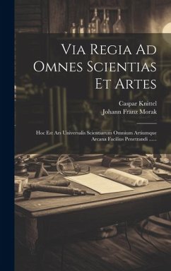 Via Regia Ad Omnes Scientias Et Artes: Hoc Est Ars Universalis Scientiarum Omnium Artiumque Arcana Facilius Penetrandi ...... - ((S I. )), Caspar Knittel