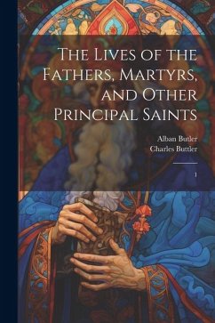 The Lives of the Fathers, Martyrs, and Other Principal Saints: 1 - Butler, Alban; Buttler, Charles