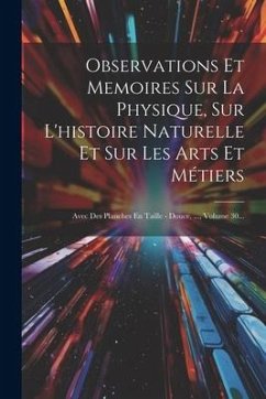 Observations Et Memoires Sur La Physique, Sur L'histoire Naturelle Et Sur Les Arts Et Métiers: Avec Des Planches En Taille - Douce, ..., Volume 30... - Anonymous