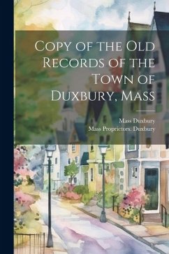 Copy of the old Records of the Town of Duxbury, Mass - Duxbury Mass; Duxbury, Mass Proprietors [From Old