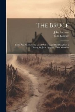 The Bruce: Books Xiv-Xx. How the Good Wife Taught Her Daughter. a Dietary, by John Lydgate. Notes. Glossary - Lydgate, John; Barbour, John