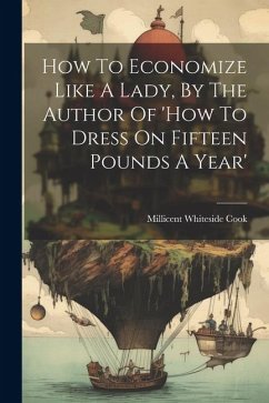 How To Economize Like A Lady, By The Author Of 'how To Dress On Fifteen Pounds A Year' - Cook, Millicent Whiteside