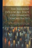 The Inherent Evils of All State Governments Demonstrated: Being a Reprint of [His] Essay, "A Vindication of Natural Society" With Notes and an Appendi