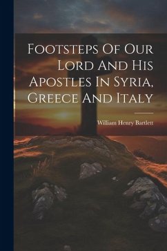 Footsteps Of Our Lord And His Apostles In Syria, Greece And Italy - Bartlett, William Henry