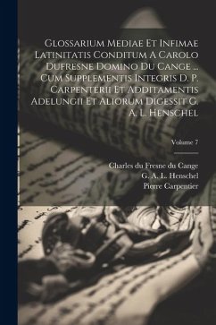 Glossarium Mediae Et Infimae Latinitatis Conditum A Carolo Dufresne Domino Du Cange ... Cum Supplementis Integris D. P. Carpenterii Et Additamentis Ad - Carpentier, Pierre