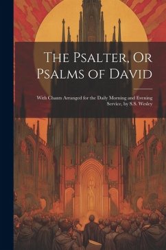 The Psalter, Or Psalms of David: With Chants Arranged for the Daily Morning and Evening Service, by S.S. Wesley - Anonymous