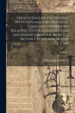 French-English Dictionary (With Explanatory Notes) of Terms and Expressions Relating to the Construction and Management of Bicycles, Motor Cycles and - Bayles, William Edward