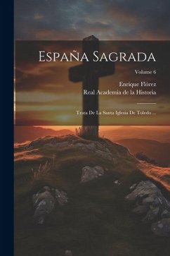 España Sagrada: Trata De La Santa Iglesia De Toledo ...; Volume 6 - Flórez, Enrique