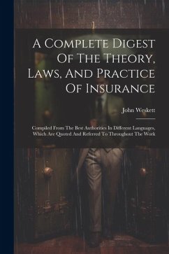 A Complete Digest Of The Theory, Laws, And Practice Of Insurance: Compiled From The Best Authorities In Different Languages, Which Are Quoted And Refe - Weskett, John