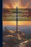 The New Testament In The Cree Language...