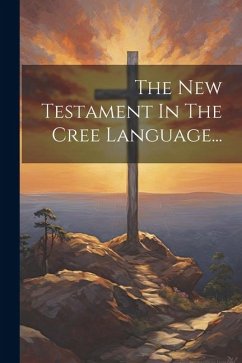 The New Testament In The Cree Language... - Anonymous