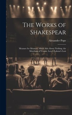 The Works of Shakespear: Measure for Measure. Much Ado About Nothing. the Merchant of Venice. Love's Labour's Lost - Pope, Alexander