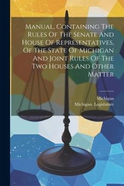 Manual, Containing The Rules Of The Senate And House Of Representatives, Of The State Of Michigan And Joint Rules Of The Two Houses And Other Matter - Legislature, Michigan; Michigan