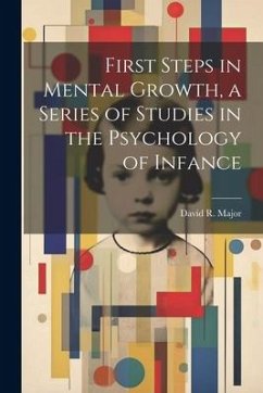 First Steps in Mental Growth, a Series of Studies in the Psychology of Infance - Major, David R.