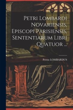 Petri Lombardi Novariensis, Episcopi Parisiensis, Sententiarum Libri Quatuor ... - Lombardus, Petrus