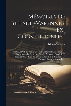 Mémoires De Billaud-Varennes, Ex-Conventionnel: Écrits Au Port-Au-Prince En 1818, Contenant La Relation De Ses Voyages Et Aventures Dans Le Mexique, D - Billaud-Varenne