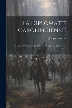 La Diplomatie Carolingienne; Du Traité De Verdun À La Mort De Charles Le Chauve (843-877) - Calmette, Joseph