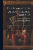 The Romance of Alexander and Roxana: Being One of the Alexandrian Romances, &quote;Alexander the Prince,&quote; &quote;Alexander the King&quote; & &quote; Alexander and Roxana&quote;