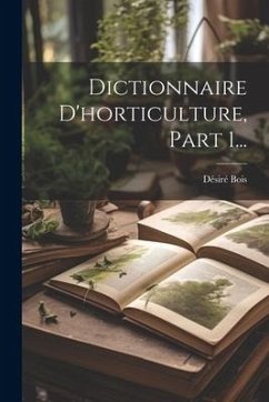 Dictionnaire D'horticulture, Part 1... - Bois, Désiré