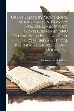 Great Essays by Montaigne, Sidney, Milton, Cowley, Disraeli, Lamb, Irving, Lowell, Jefferies, and Others, With Biographical Notes and a Critical Intro - Johnson, Helen Kendrick