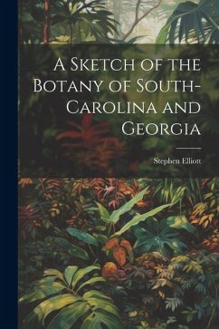 A Sketch of the Botany of South-Carolina and Georgia - Elliott, Stephen