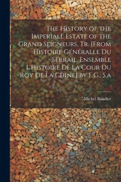 The History of the Imperiall Estate of the Grand Seigneurs, Tr. [From Histoire Généralle Du Serrail. Ensemble L'Histoire De La Cour Du Roy De La Chine - Baudier, Michel