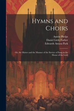 Hymns and Choirs: Or, the Matter and the Manner of the Service of Song in the House of the Lord - Phelps, Austin; Park, Edwards Amasa; Furber, Daniel Little