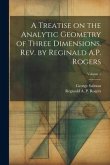 A Treatise on the Analytic Geometry of Three Dimensions. Rev. by Reginald A.P. Rogers; Volume 1