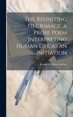 The Reuniting Pilgrimage, a Prose Poem Interpreting Human Life as an Initiation - Guthrie, Kenneth Sylvan