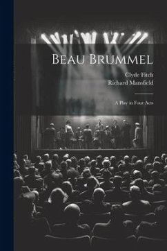 Beau Brummel: A Play in Four Acts - Fitch, Clyde; Mansfield, Richard