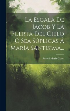 La Escala De Jacob Y La Puerta Del Cielo Ó Sea Súplicas Á María Santisima... - Claret, Antoni Maria