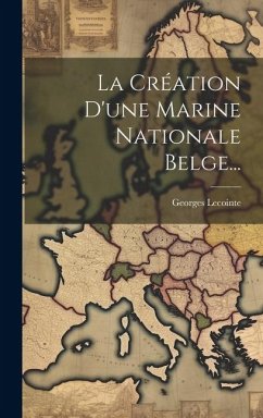 La Création D'une Marine Nationale Belge... - Lecointe, Georges